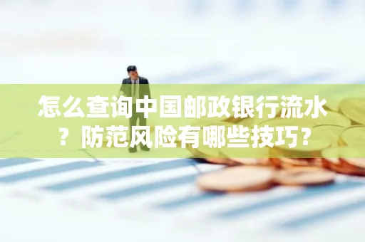 怎么查询中国邮政银行流水？防范风险有哪些技巧？
