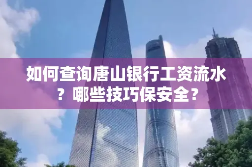 如何查询唐山银行工资流水？哪些技巧保安全？