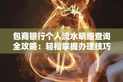 包商银行个人流水明细查询全攻略：轻松掌握办理技巧与避坑指南