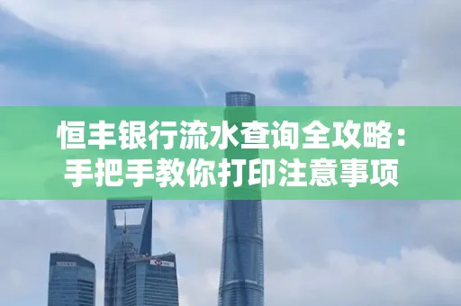 恒丰银行流水查询全攻略：手把手教你打印注意事项