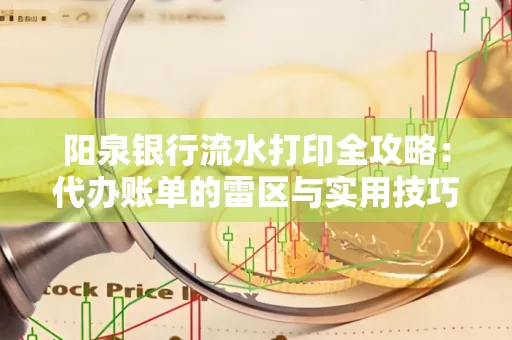 阳泉银行流水打印全攻略：代办账单的雷区与实用技巧