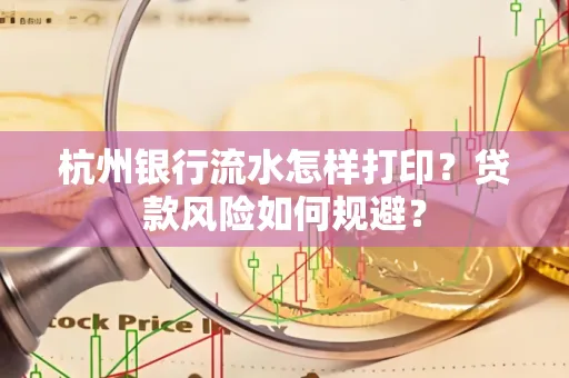 杭州银行流水怎样打印？贷款风险如何规避？