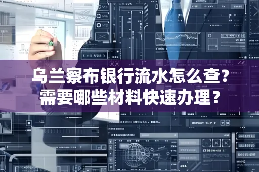 乌兰察布银行流水怎么查？需要哪些材料快速办理？