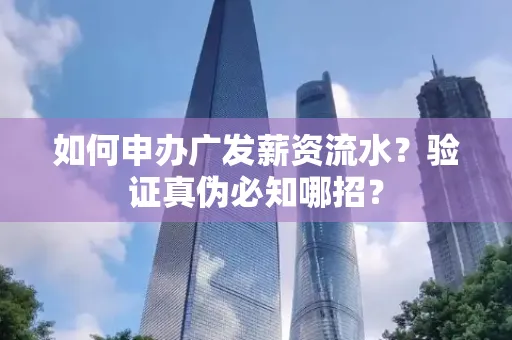 如何申办广发薪资流水？验证真伪必知哪招？