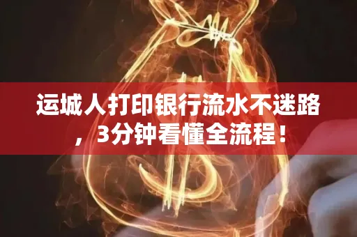 运城人打印银行流水不迷路，3分钟看懂全流程！