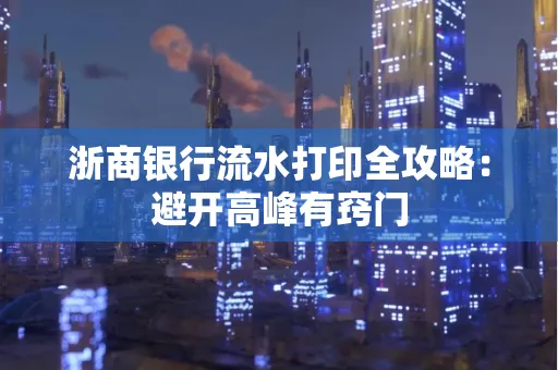 浙商银行流水打印全攻略：避开高峰有窍门