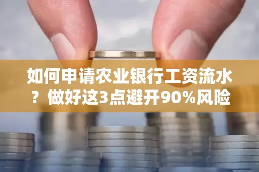 如何申请农业银行工资流水？做好这3点避开90%风险！