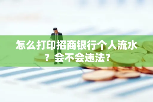 怎么打印招商银行个人流水？会不会违法？