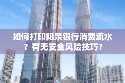 如何打印阳泉银行消费流水？有无安全风险技巧？