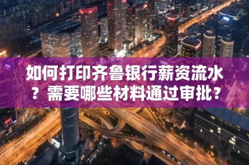 如何打印齐鲁银行薪资流水？需要哪些材料通过审批？