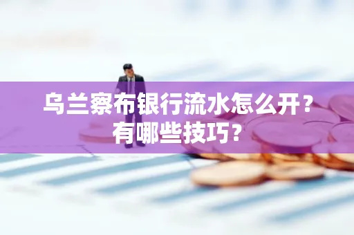乌兰察布银行流水怎么开？有哪些技巧？