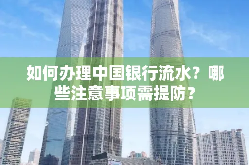 如何办理中国银行流水？哪些注意事项需提防？