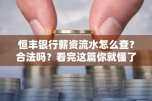 恒丰银行薪资流水怎么查？合法吗？看完这篇你就懂了