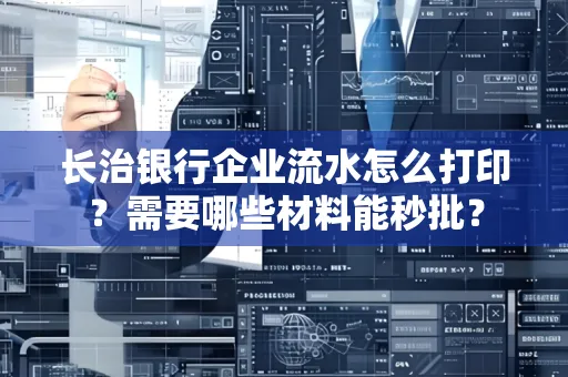 长治银行企业流水怎么打印？需要哪些材料能秒批？