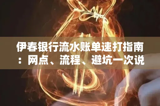 伊春银行流水账单速打指南：网点、流程、避坑一次说清