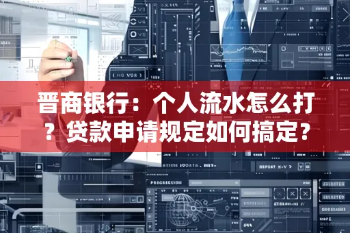晋商银行：个人流水怎么打？贷款申请规定如何搞定？