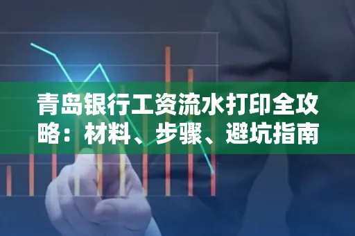青岛银行工资流水打印全攻略：材料、步骤、避坑指南