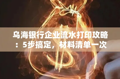 乌海银行企业流水打印攻略:5步搞定,材料清单一次备齐! 乌海银行企业流水打印攻略:5步搞定,材料清单一次备齐!