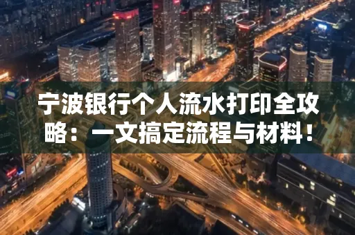 宁波银行个人流水打印全攻略：一文搞定流程与材料！