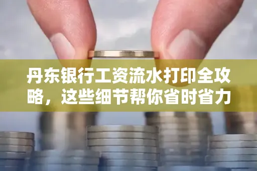 丹东银行工资流水打印全攻略，这些细节帮你省时省力！