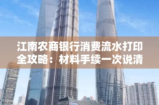 江南农商银行消费流水打印全攻略：材料手续一次说清！