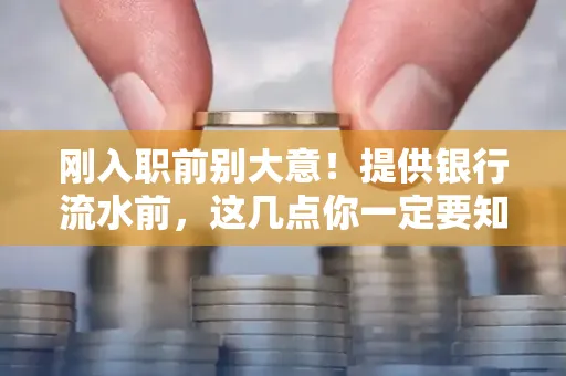 刚入职前别大意！提供银行流水前，这几点你一定要知道