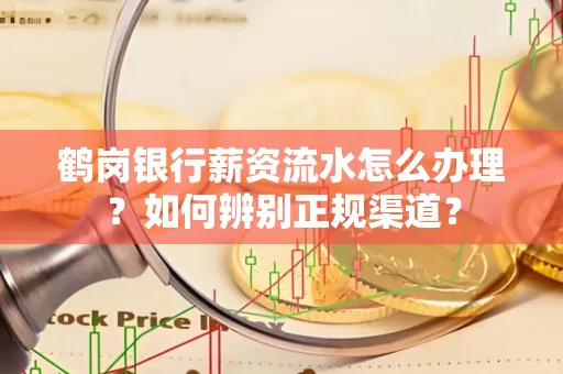 鹤岗银行薪资流水怎么办理？如何辨别正规渠道？