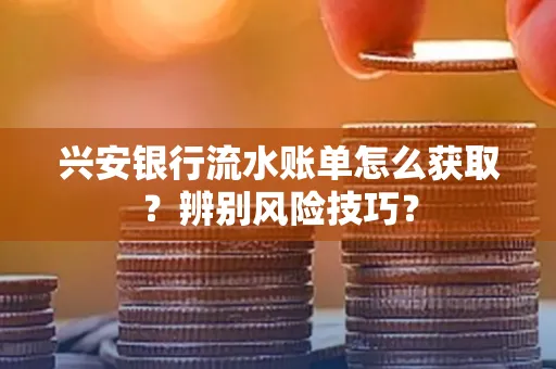 兴安银行流水账单怎么获取？辨别风险技巧？