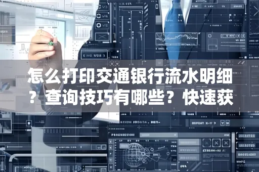 怎么打印交通银行流水明细？查询技巧有哪些？快速获取攻略
