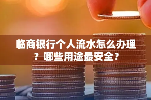 临商银行个人流水怎么办理？哪些用途最安全？