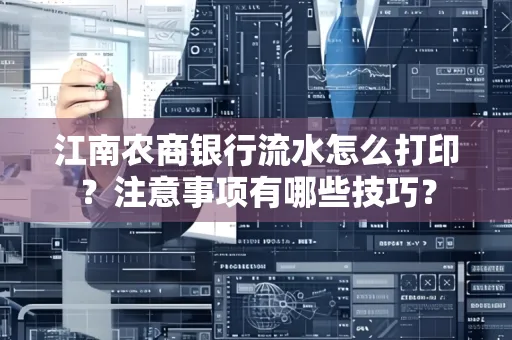 江南农商银行流水怎么打印？注意事项有哪些技巧？