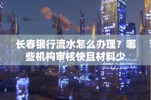 长春银行流水怎么办理？哪些机构审核快且材料少