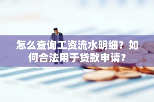 怎么查询工资流水明细？如何合法用于贷款申请？