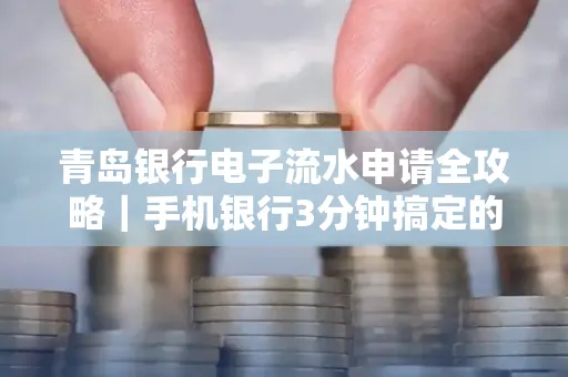 青岛银行电子流水申请全攻略｜手机银行3分钟搞定的实用技巧