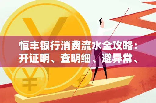恒丰银行消费流水全攻略：开证明、查明细、避异常、提额度一文吃透