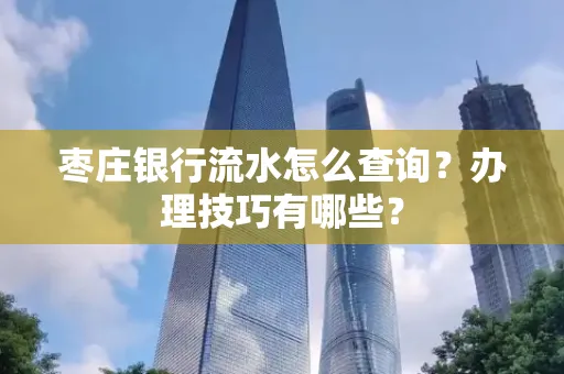 枣庄银行流水怎么查询？办理技巧有哪些？