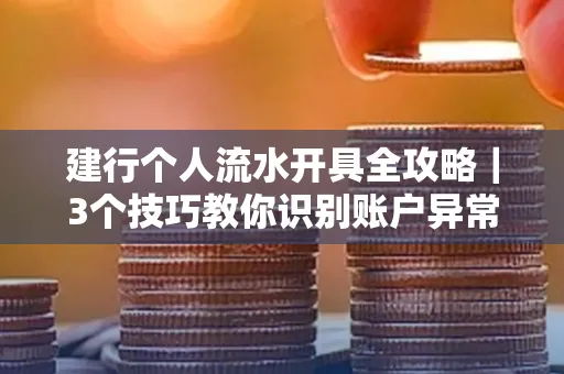 建行个人流水开具全攻略｜3个技巧教你识别账户异常操作