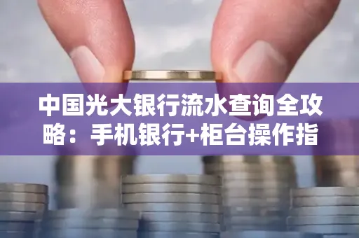 中国光大银行流水查询全攻略：手机银行+柜台操作指南