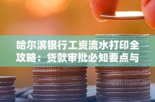 哈尔滨银行工资流水打印全攻略：贷款审批必知要点与实用取证技巧