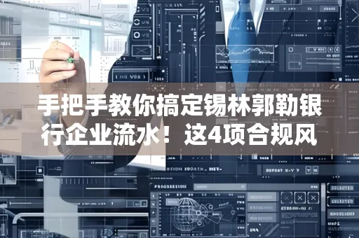 手把手教你搞定锡林郭勒银行企业流水！这4项合规风险别踩雷