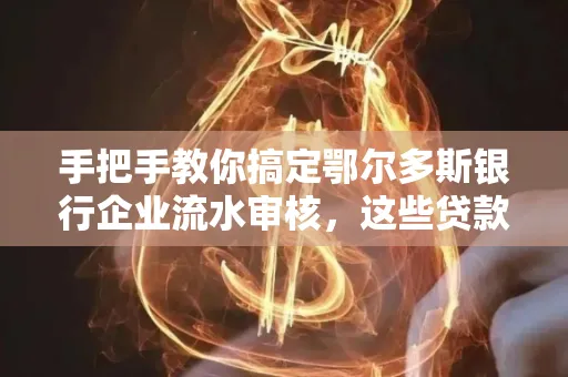 手把手教你搞定鄂尔多斯银行企业流水审核，这些贷款提额方法别踩雷！