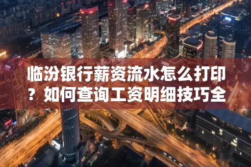临汾银行薪资流水怎么打印？如何查询工资明细技巧全解