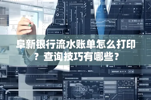 阜新银行流水账单怎么打印？查询技巧有哪些？