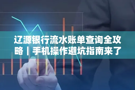 辽源银行流水账单查询全攻略｜手机操作避坑指南来了！